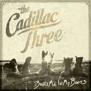 THE CADILLAC THREE - BURY ME IN MY BOOTS, CD